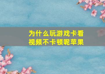 为什么玩游戏卡看视频不卡顿呢苹果