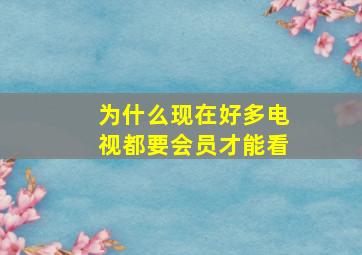 为什么现在好多电视都要会员才能看