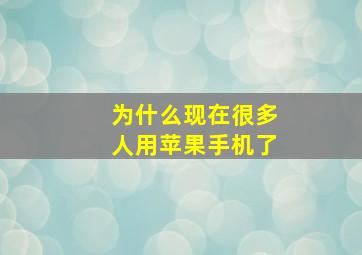 为什么现在很多人用苹果手机了