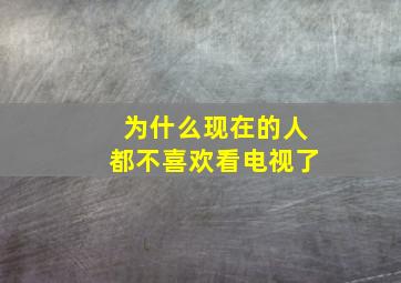 为什么现在的人都不喜欢看电视了