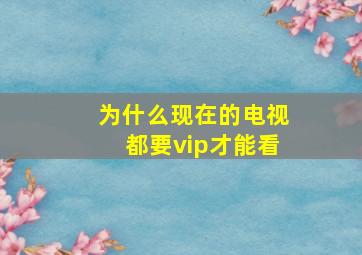 为什么现在的电视都要vip才能看