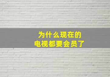 为什么现在的电视都要会员了