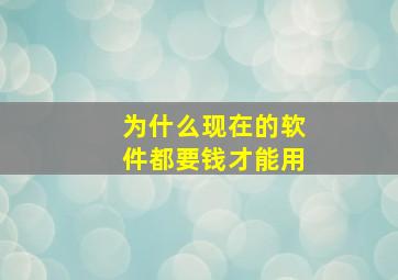 为什么现在的软件都要钱才能用