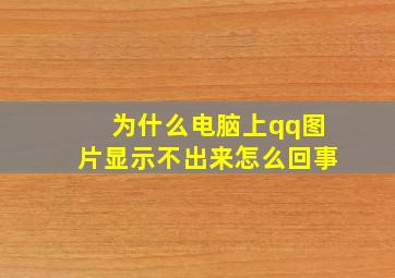 为什么电脑上qq图片显示不出来怎么回事