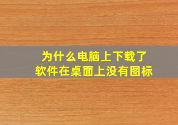 为什么电脑上下载了软件在桌面上没有图标