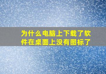 为什么电脑上下载了软件在桌面上没有图标了