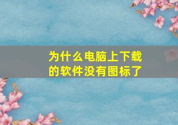 为什么电脑上下载的软件没有图标了