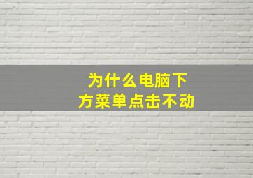 为什么电脑下方菜单点击不动