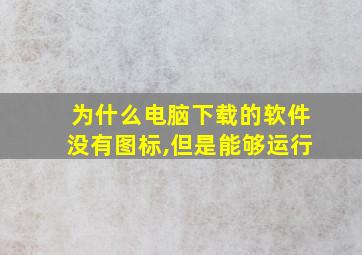 为什么电脑下载的软件没有图标,但是能够运行