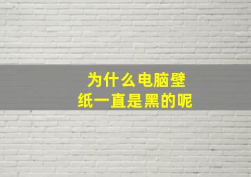 为什么电脑壁纸一直是黑的呢