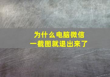 为什么电脑微信一截图就退出来了