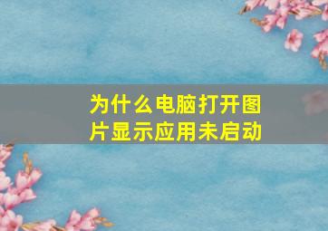 为什么电脑打开图片显示应用未启动