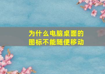 为什么电脑桌面的图标不能随便移动