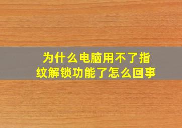 为什么电脑用不了指纹解锁功能了怎么回事