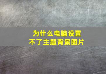 为什么电脑设置不了主题背景图片