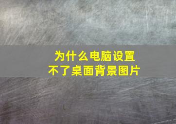 为什么电脑设置不了桌面背景图片