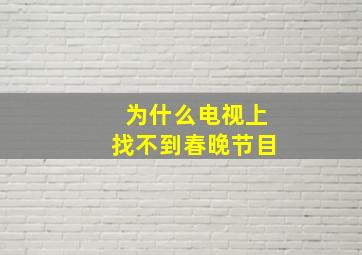 为什么电视上找不到春晚节目