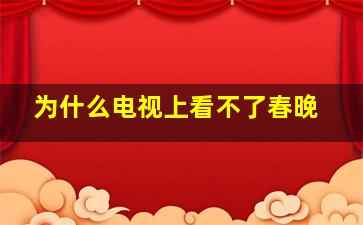 为什么电视上看不了春晚