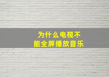 为什么电视不能全屏播放音乐