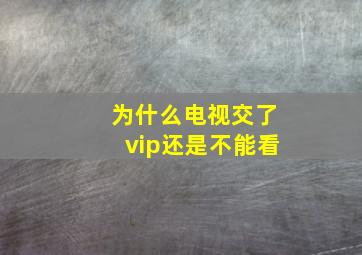 为什么电视交了vip还是不能看