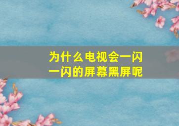 为什么电视会一闪一闪的屏幕黑屏呢