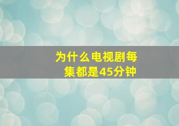 为什么电视剧每集都是45分钟