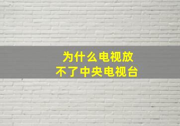 为什么电视放不了中央电视台