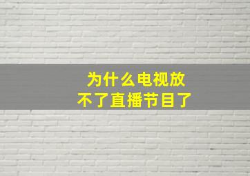 为什么电视放不了直播节目了