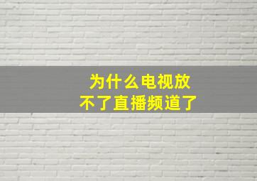 为什么电视放不了直播频道了