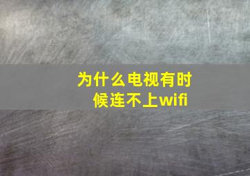 为什么电视有时候连不上wifi