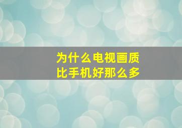 为什么电视画质比手机好那么多