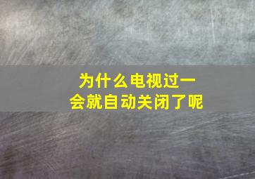 为什么电视过一会就自动关闭了呢