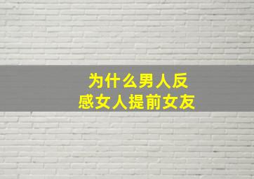 为什么男人反感女人提前女友