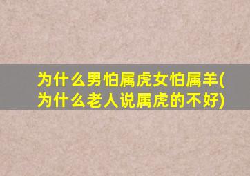 为什么男怕属虎女怕属羊(为什么老人说属虎的不好)