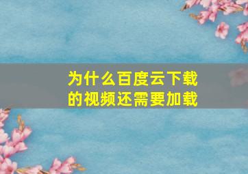 为什么百度云下载的视频还需要加载