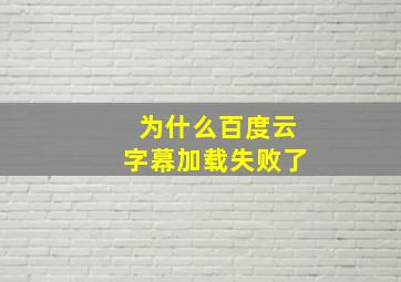 为什么百度云字幕加载失败了