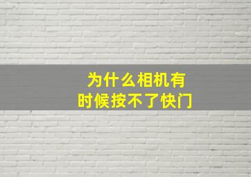 为什么相机有时候按不了快门