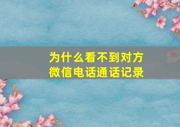 为什么看不到对方微信电话通话记录