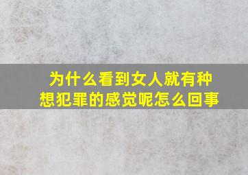 为什么看到女人就有种想犯罪的感觉呢怎么回事