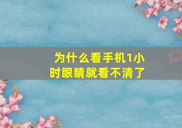 为什么看手机1小时眼睛就看不清了