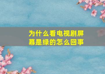 为什么看电视剧屏幕是绿的怎么回事