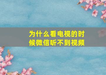 为什么看电视的时候微信听不到视频