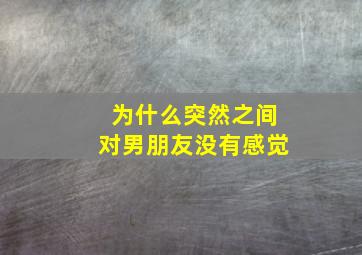 为什么突然之间对男朋友没有感觉