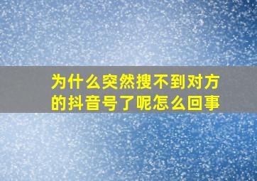 为什么突然搜不到对方的抖音号了呢怎么回事