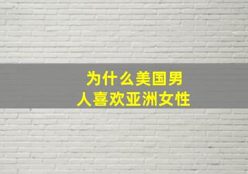 为什么美国男人喜欢亚洲女性