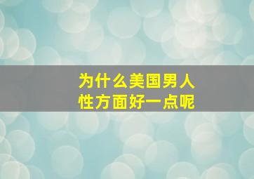 为什么美国男人性方面好一点呢