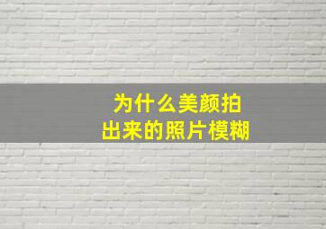 为什么美颜拍出来的照片模糊