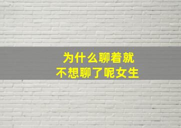 为什么聊着就不想聊了呢女生