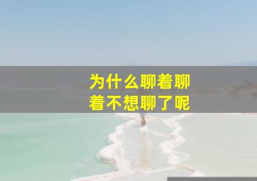 为什么聊着聊着不想聊了呢