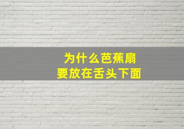 为什么芭蕉扇要放在舌头下面